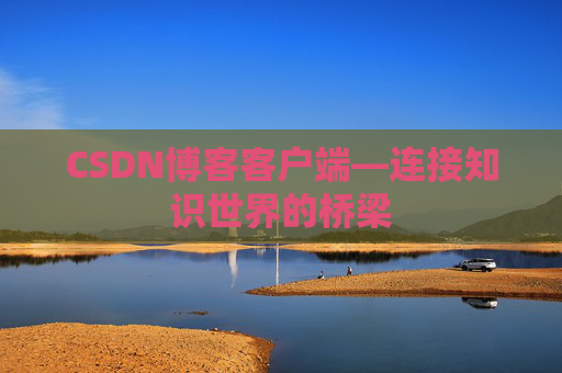CSDN博客客户端—连接知识世界的桥梁